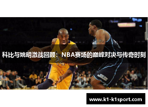 科比与姚明激战回顾：NBA赛场的巅峰对决与传奇时刻