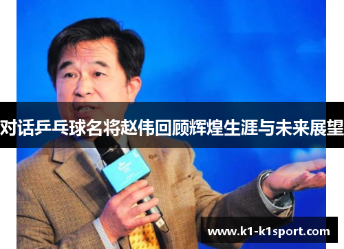 对话乒乓球名将赵伟回顾辉煌生涯与未来展望