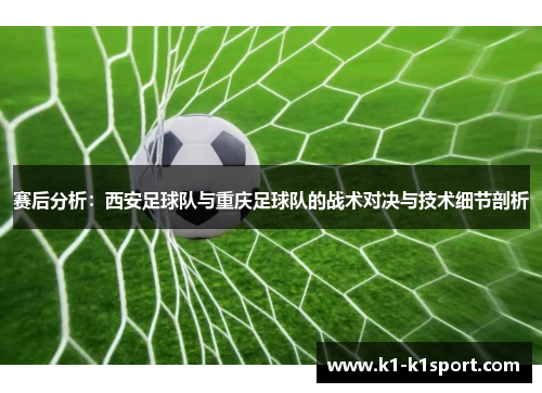 赛后分析：西安足球队与重庆足球队的战术对决与技术细节剖析