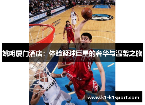姚明厦门酒店：体验篮球巨星的奢华与温馨之旅