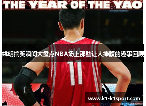 姚明搞笑瞬间大盘点NBA场上那些让人捧腹的趣事回顾