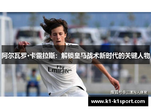 阿尔瓦罗·卡雷拉斯:解锁皇马战术新时代的关键人物