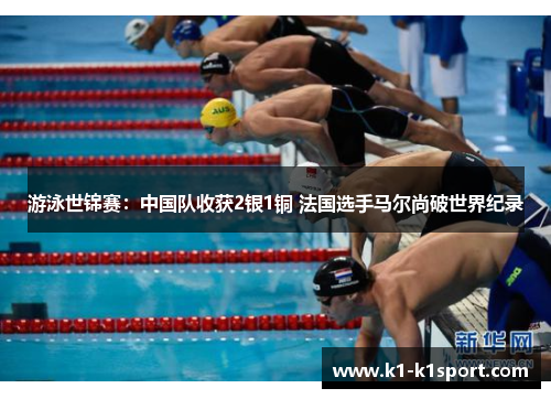 游泳世锦赛：中国队收获2银1铜 法国选手马尔尚破世界纪录